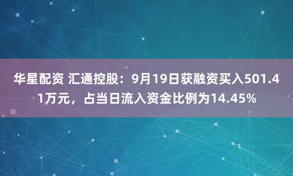 华星配资 汇通控股：9月19日获融资买入501.41万元，占当日流入资金比例为14.45%