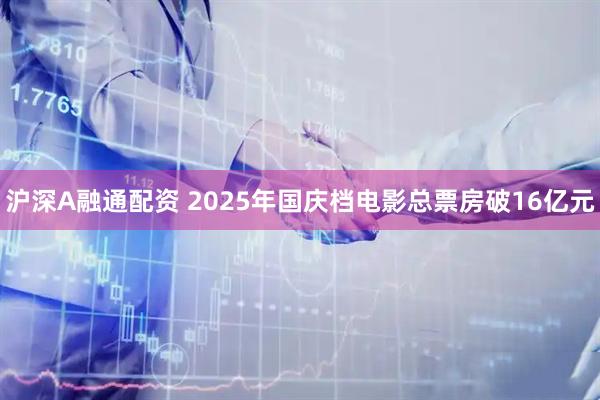 沪深A融通配资 2025年国庆档电影总票房破16亿元