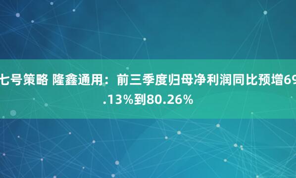 七号策略 隆鑫通用：前三季度归母净利润同比预增69.13%到80.26%