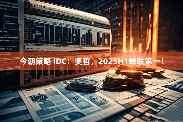 今朝策略 IDC：奥哲，2025H1蝉联第一！